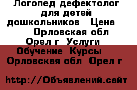 Логопед-дефектолог для детей дошкольников › Цена ­ 350 - Орловская обл., Орел г. Услуги » Обучение. Курсы   . Орловская обл.,Орел г.